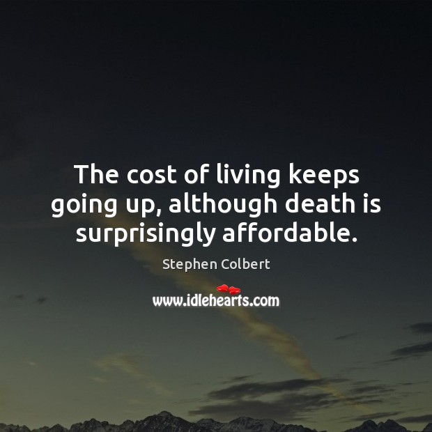 The cost of living keeps going up, although death is surprisingly affordable. Death Quotes Image