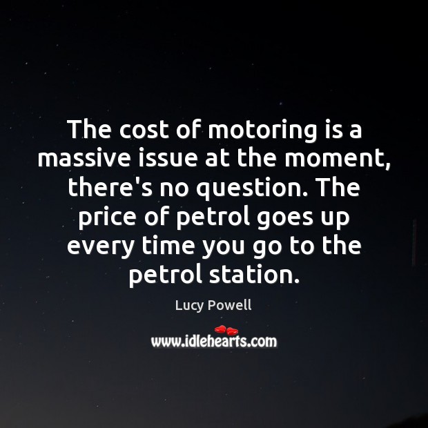 The cost of motoring is a massive issue at the moment, there’s Lucy Powell Picture Quote