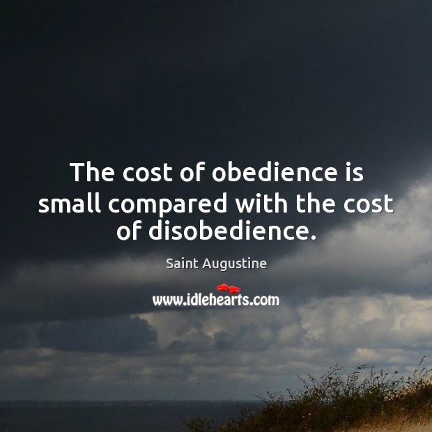 The cost of obedience is small compared with the cost of disobedience. Image