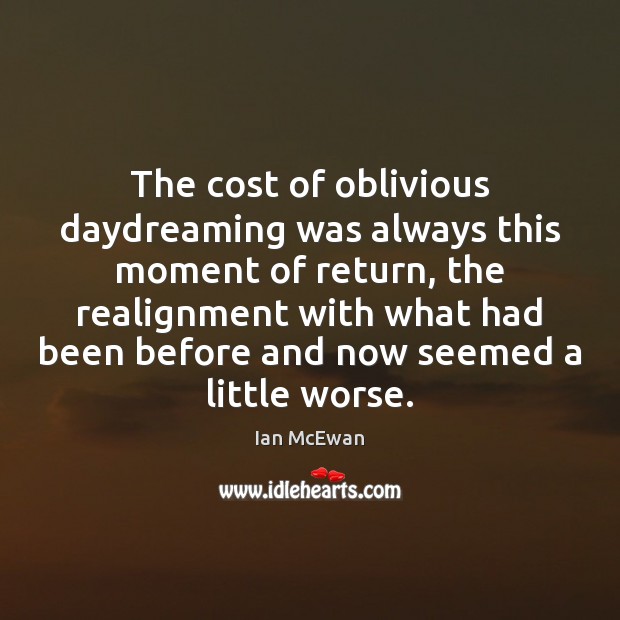The cost of oblivious daydreaming was always this moment of return, the Ian McEwan Picture Quote
