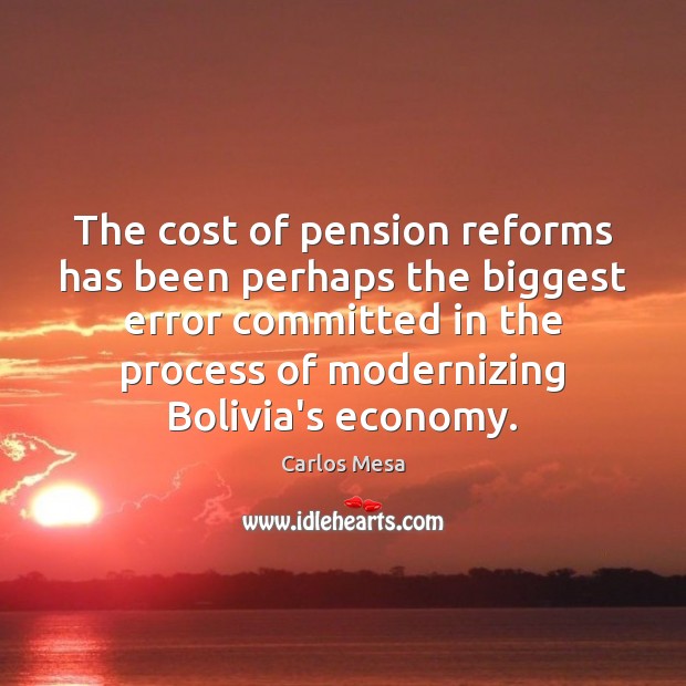 The cost of pension reforms has been perhaps the biggest error committed Economy Quotes Image