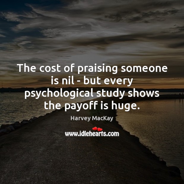 The cost of praising someone is nil – but every psychological study Harvey MacKay Picture Quote