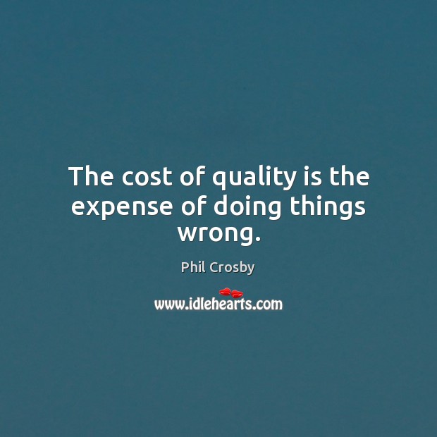 The cost of quality is the expense of doing things wrong. Phil Crosby Picture Quote