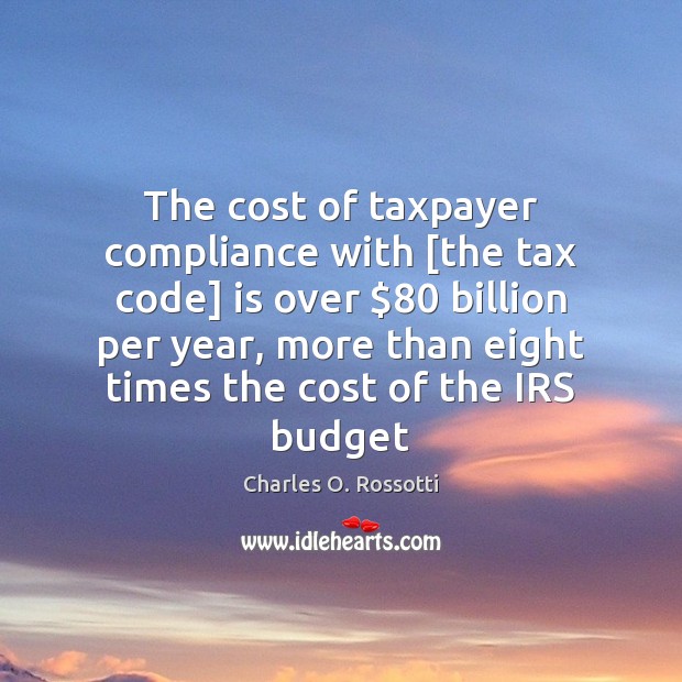 The cost of taxpayer compliance with [the tax code] is over $80 billion Charles O. Rossotti Picture Quote
