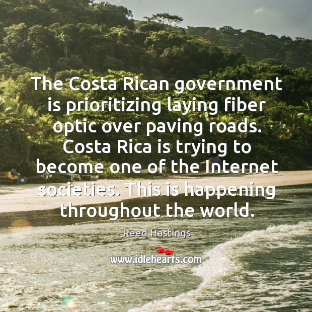The costa rican government is prioritizing laying fiber optic over paving roads. Reed Hastings Picture Quote