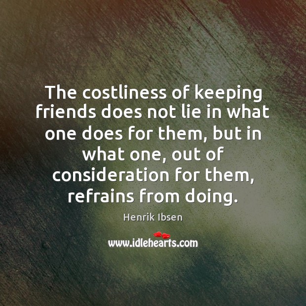The costliness of keeping friends does not lie in what one does Henrik Ibsen Picture Quote