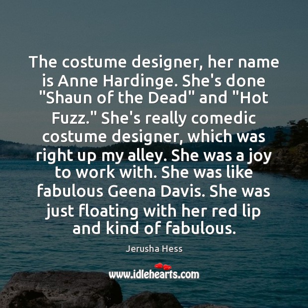 The costume designer, her name is Anne Hardinge. She’s done “Shaun of Jerusha Hess Picture Quote
