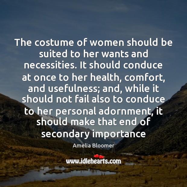 The costume of women should be suited to her wants and necessities. Amelia Bloomer Picture Quote