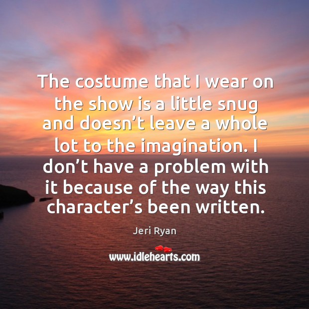 The costume that I wear on the show is a little snug and doesn’t leave a whole lot to the imagination. Jeri Ryan Picture Quote
