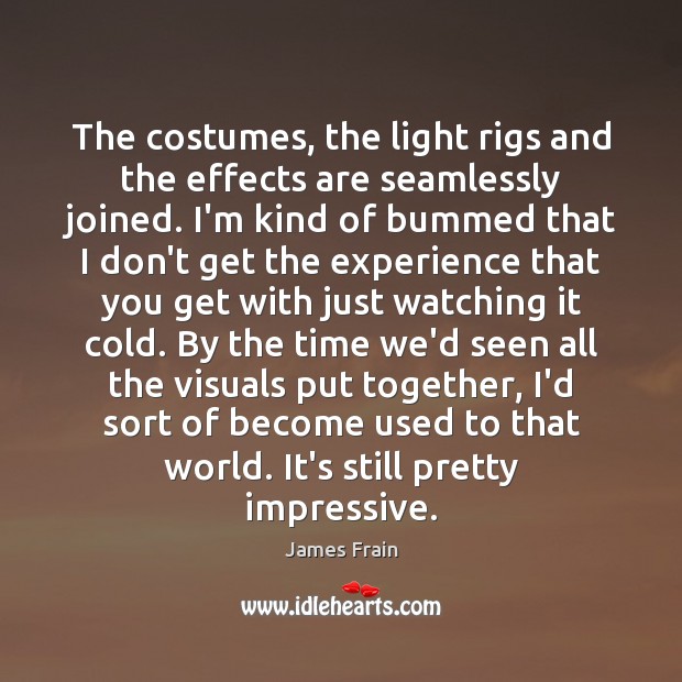 The costumes, the light rigs and the effects are seamlessly joined. I’m James Frain Picture Quote