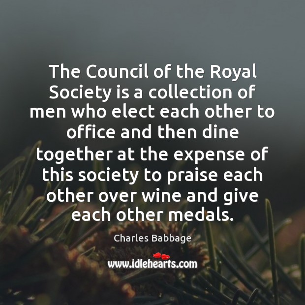 The Council of the Royal Society is a collection of men who Charles Babbage Picture Quote