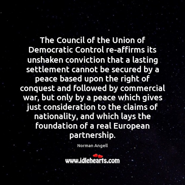 The Council of the Union of Democratic Control re-affirms its unshaken conviction Norman Angell Picture Quote