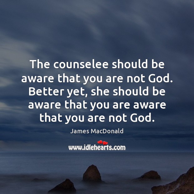 The counselee should be aware that you are not God. Better yet, James MacDonald Picture Quote