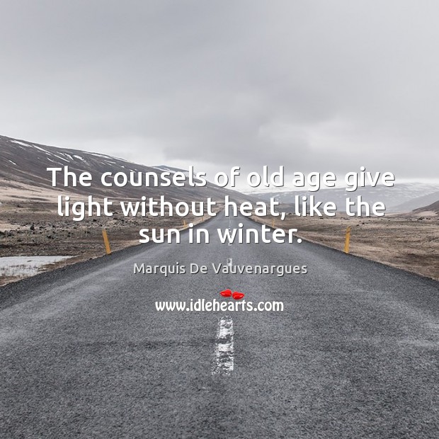 The counsels of old age give light without heat, like the sun in winter. Marquis De Vauvenargues Picture Quote