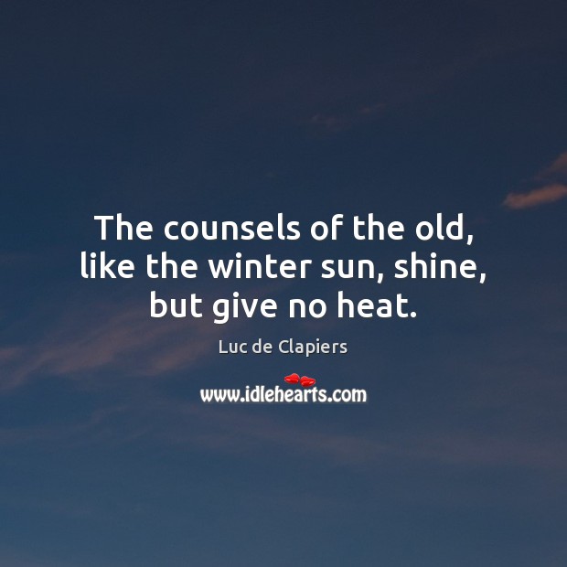 The counsels of the old, like the winter sun, shine, but give no heat. Luc de Clapiers Picture Quote