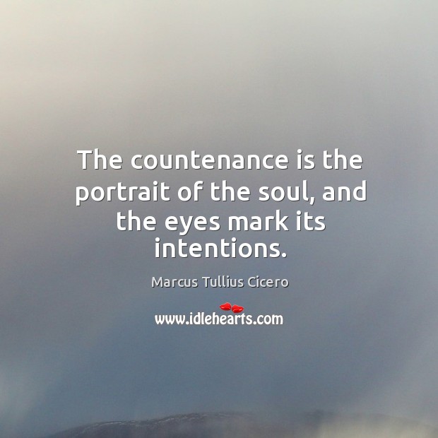 The countenance is the portrait of the soul, and the eyes mark its intentions. Marcus Tullius Cicero Picture Quote