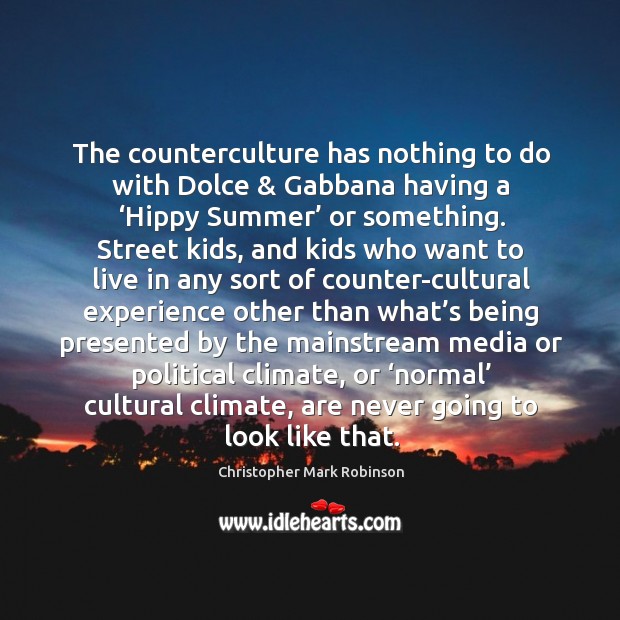 The counterculture has nothing to do with dolce & gabbana having a ‘hippy summer’ or something. Christopher Mark Robinson Picture Quote