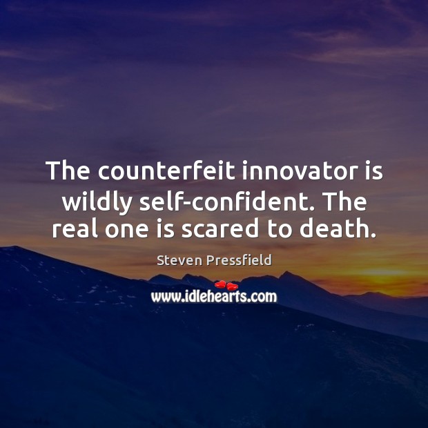 The counterfeit innovator is wildly self-confident. The real one is scared to death. Steven Pressfield Picture Quote