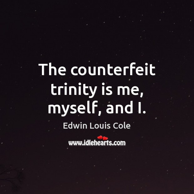 The counterfeit trinity is me, myself, and I. Edwin Louis Cole Picture Quote