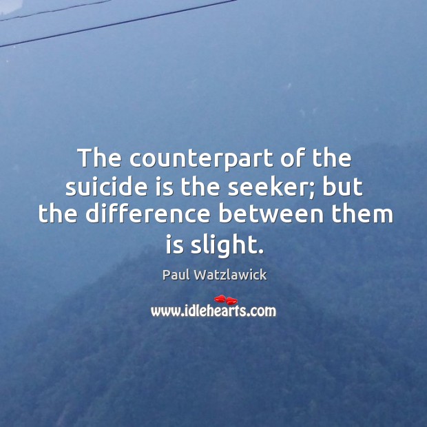 The counterpart of the suicide is the seeker; but the difference between them is slight. Paul Watzlawick Picture Quote