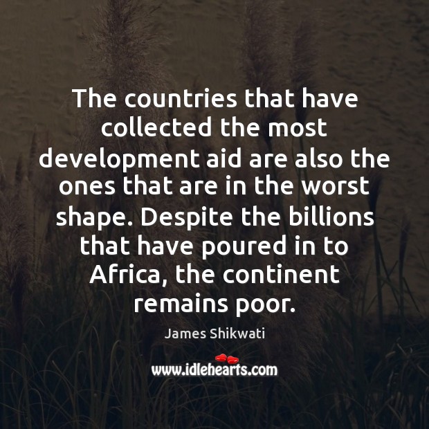 The countries that have collected the most development aid are also the James Shikwati Picture Quote