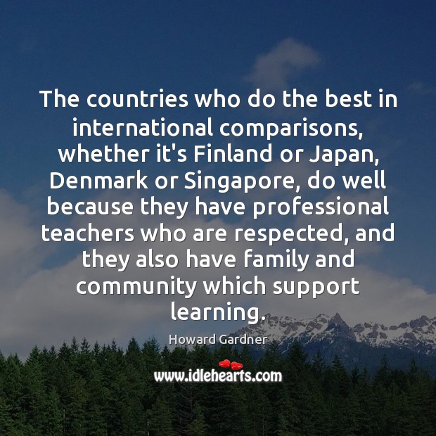 The countries who do the best in international comparisons, whether it’s Finland Howard Gardner Picture Quote