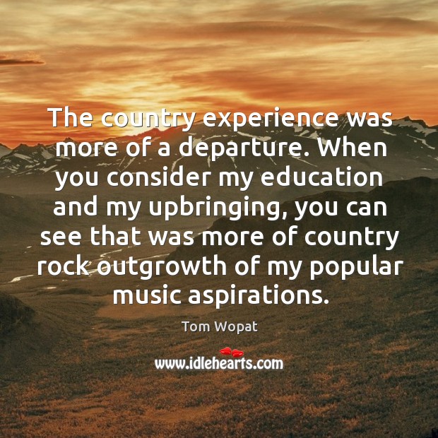 The country experience was more of a departure. When you consider my education and my upbringing Image