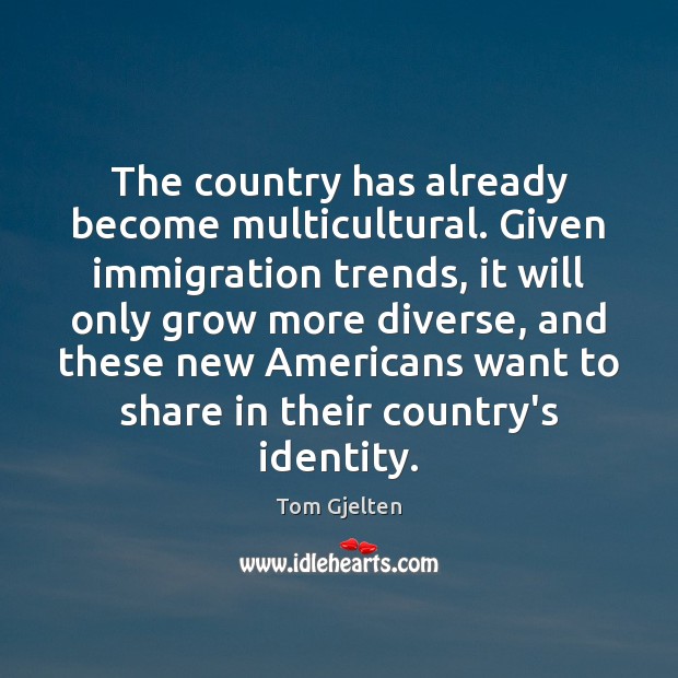 The country has already become multicultural. Given immigration trends, it will only Tom Gjelten Picture Quote