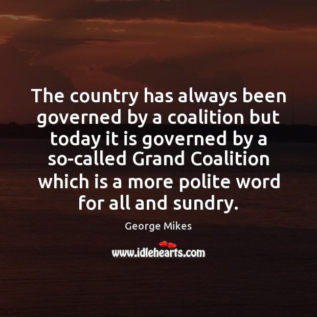 The country has always been governed by a coalition but today it George Mikes Picture Quote