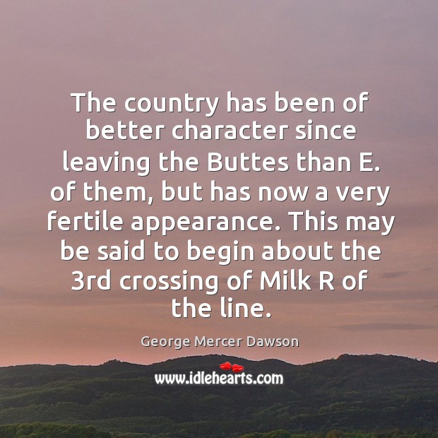 The country has been of better character since leaving the buttes than e. Of them, but has now George Mercer Dawson Picture Quote