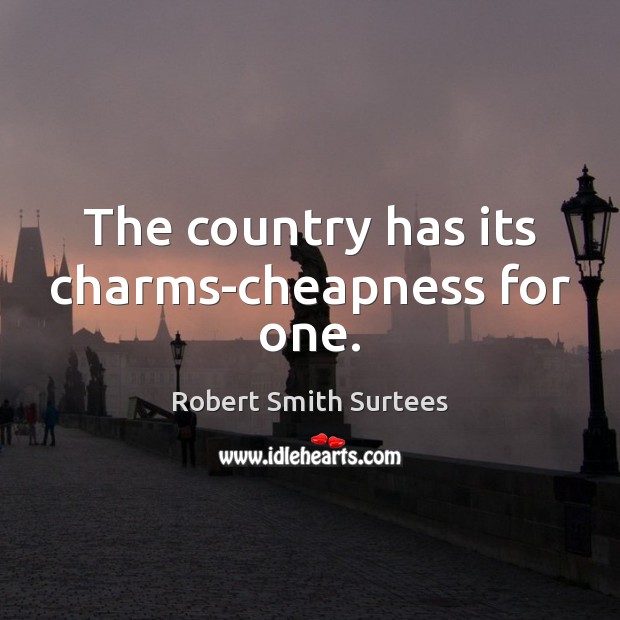 The country has its charms-cheapness for one. Robert Smith Surtees Picture Quote