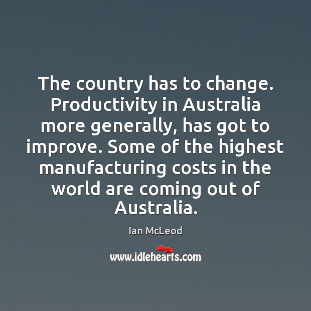The country has to change. Productivity in Australia more generally, has got Ian McLeod Picture Quote