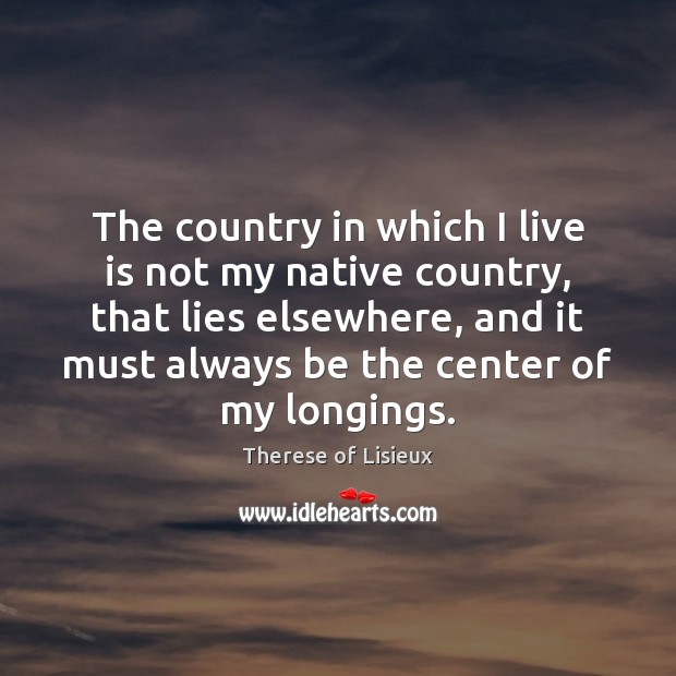 The country in which I live is not my native country, that Therese of Lisieux Picture Quote