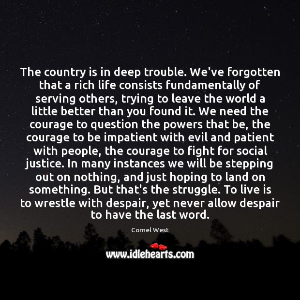The country is in deep trouble. We’ve forgotten that a rich life Cornel West Picture Quote