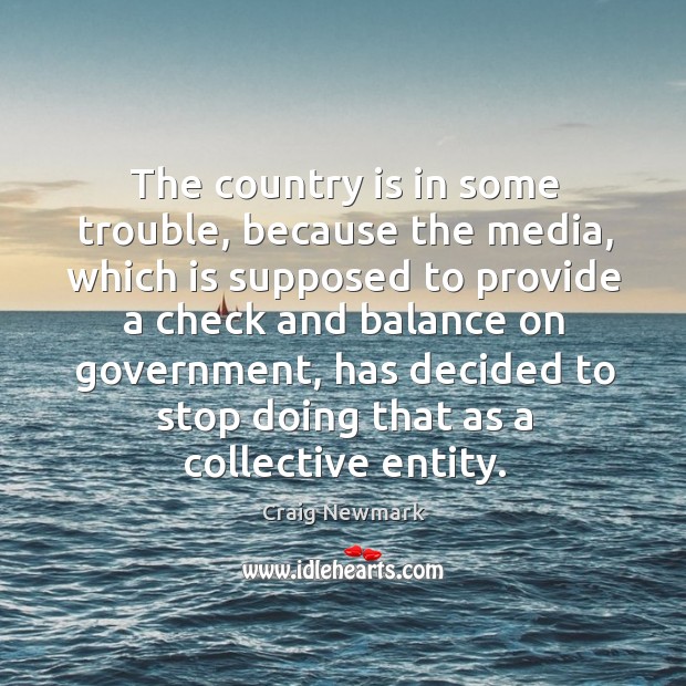 The country is in some trouble, because the media, which is supposed Craig Newmark Picture Quote