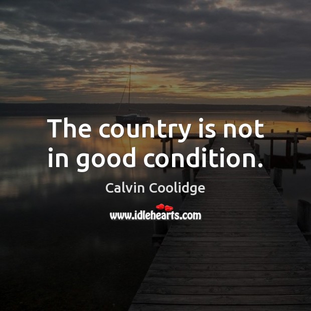 The country is not in good condition. Calvin Coolidge Picture Quote