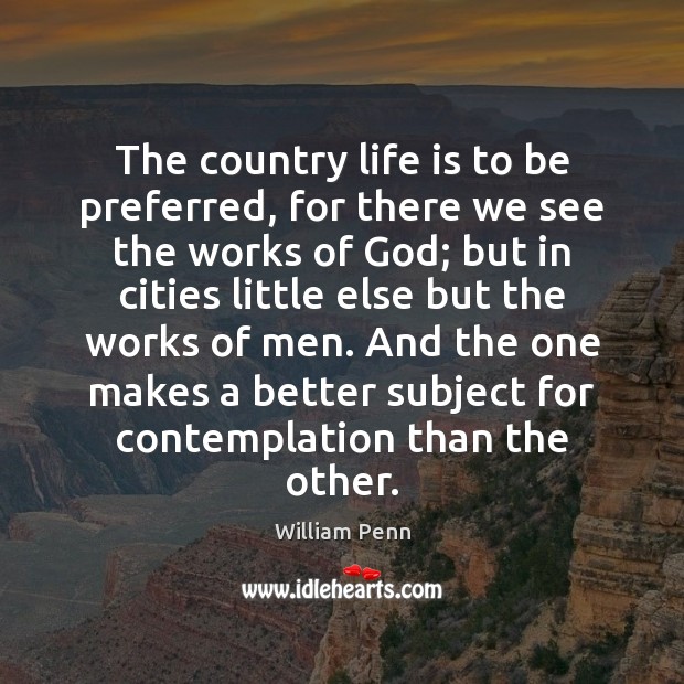 The country life is to be preferred, for there we see the William Penn Picture Quote
