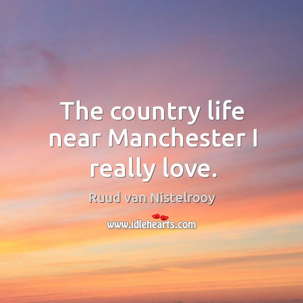 The country life near manchester I really love. Ruud van Nistelrooy Picture Quote