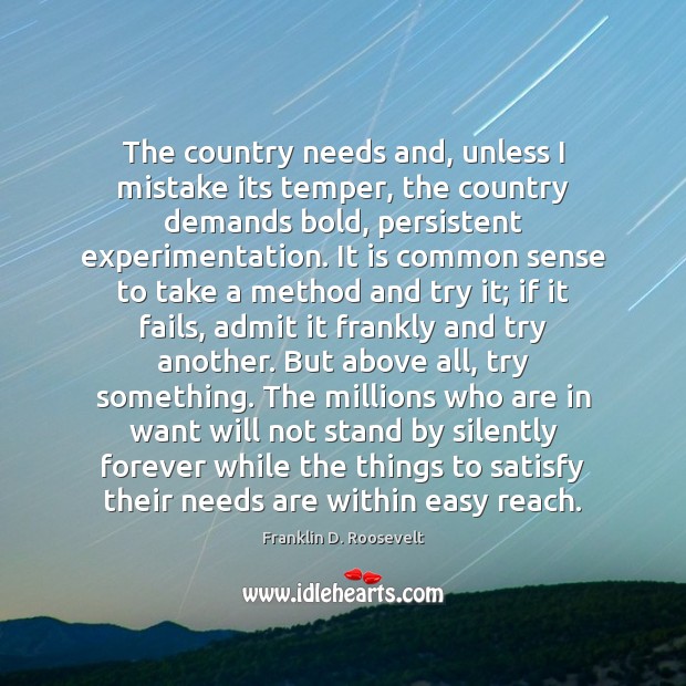 The country needs and, unless I mistake its temper, the country demands Franklin D. Roosevelt Picture Quote
