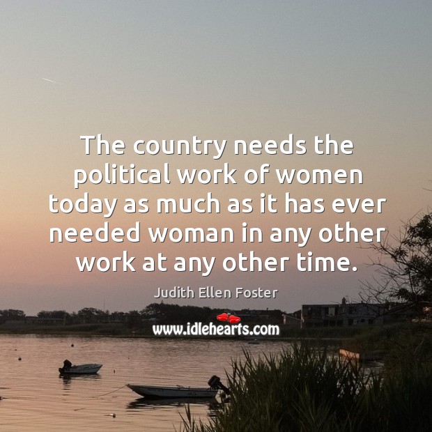 The country needs the political work of women today as much as it has ever needed Judith Ellen Foster Picture Quote