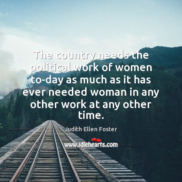 The country needs the political work of women to-day as much as Judith Ellen Foster Picture Quote