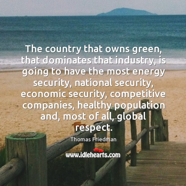The country that owns green, that dominates that industry, is going to Thomas Friedman Picture Quote
