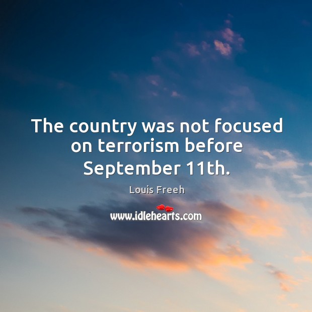 The country was not focused on terrorism before september 11th. Louis Freeh Picture Quote