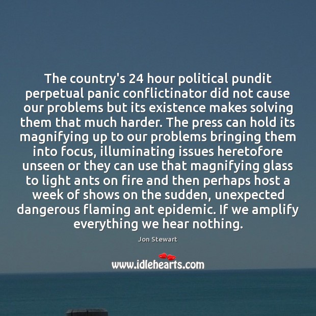 The country’s 24 hour political pundit perpetual panic conflictinator did not cause our Jon Stewart Picture Quote