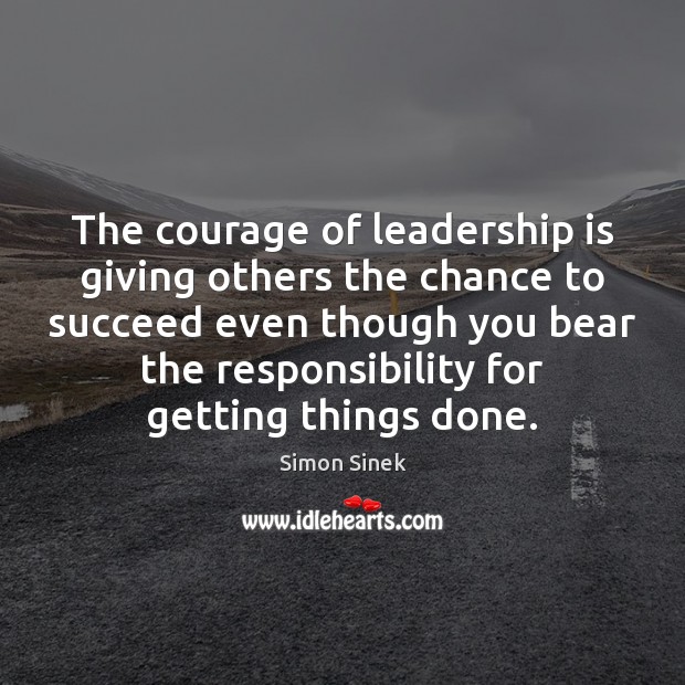 The courage of leadership is giving others the chance to succeed even Simon Sinek Picture Quote
