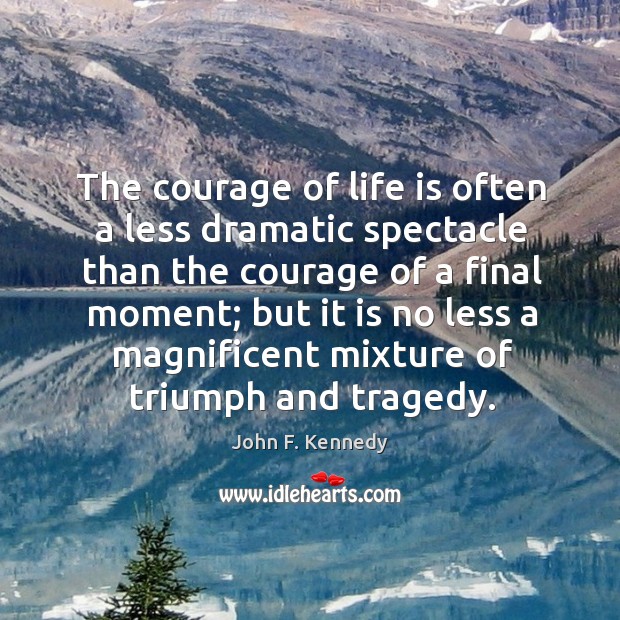 The courage of life is often a less dramatic spectacle than the courage of a final moment; Image