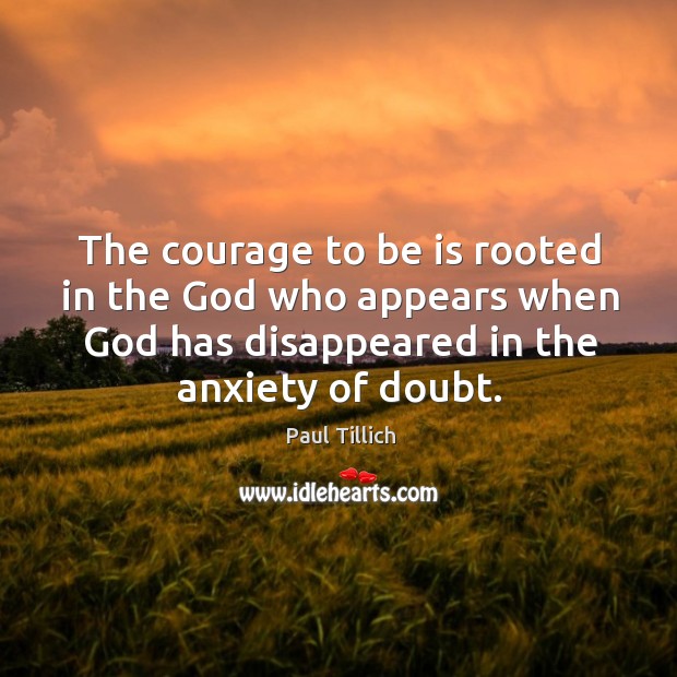 The courage to be is rooted in the God who appears when God has disappeared in the anxiety of doubt. Paul Tillich Picture Quote