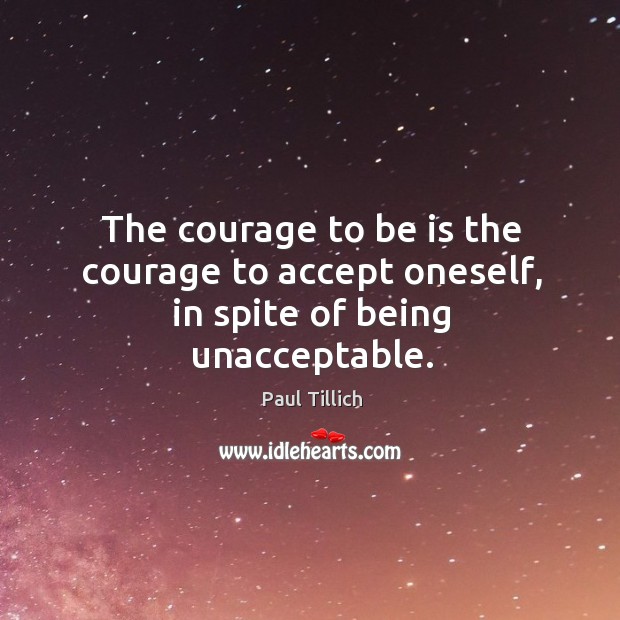 The courage to be is the courage to accept oneself, in spite of being unacceptable. Paul Tillich Picture Quote