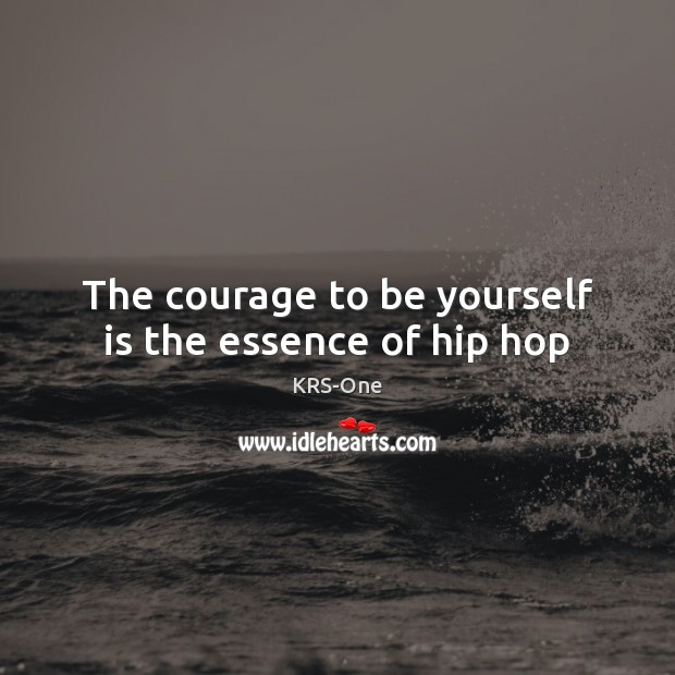 The courage to be yourself is the essence of hip hop Be Yourself Quotes Image