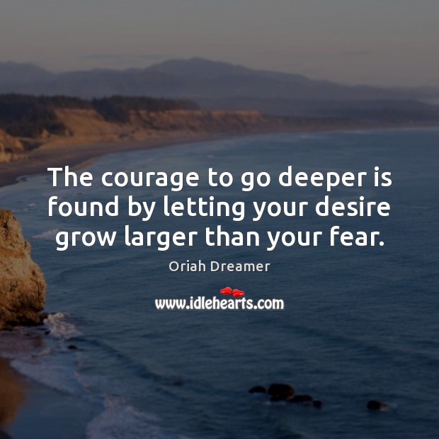 The courage to go deeper is found by letting your desire grow larger than your fear. Image